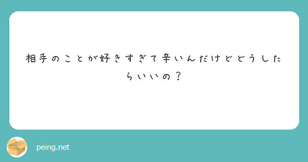 相手のことが好きすぎて辛いんだけどどうしたらいいの Peing 質問箱