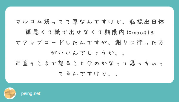 マルコム怒ってて草なんですけど、私提出日体調悪くて紙で出せなくて期限内にmoodleでアップロードしたんですが、謝りに行った方がいいんでしょうか、、
正直そこまで怒ることなのかなって思っちゃってるんですけど、、
