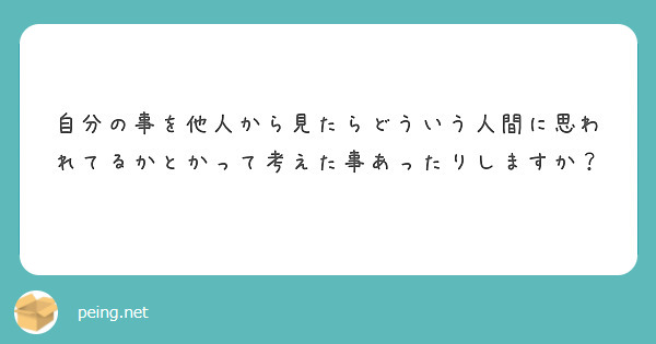 自分の事を他人から見たらどういう人間に思われてるかとかって考えた事あったりしますか？
