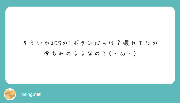 そういや3DSのLボタンだっけ？壊れてたの
今もあのままなの？(・ω・)