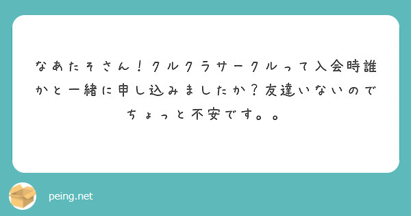 なあたそさん！クルクラサークルって入会時誰かと一緒に申し込みましたか？友達いないのでちょっと不安です。。