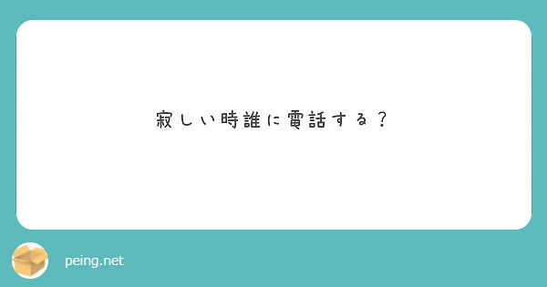 寂しい時誰に電話する Peing 質問箱