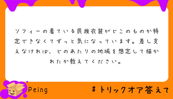 ソフィーの着ている民族衣装がどこのものか特定できなくてずっと気になっています。差し支えなければ、どのあたりの地域を想定して描かれたか教えてください。