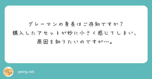 グレーマンの身長はご存知ですか 購入したアセットが妙に小さく感じてしまい 原因を知りたいのですが Peing 質問箱