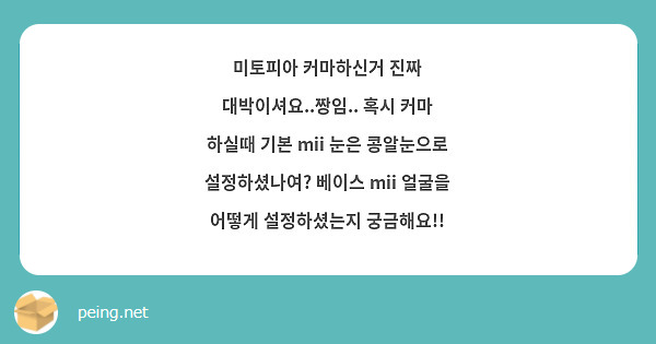 미토피아 커마하신거 진짜 대박이셔요..짱임.. 혹시 커마 하실때 기본 mii 눈은 콩알눈으로 설정하셨나여? 베이스 mii 얼굴을 어떻게 설정하셨는지 궁금해요!!