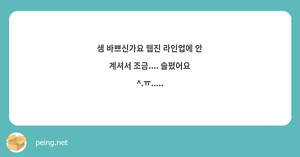 샘 바쁘신가요 웹진 라인업에 안 계셔서 조금.... 슬펐어요 ^.ㅠ.....