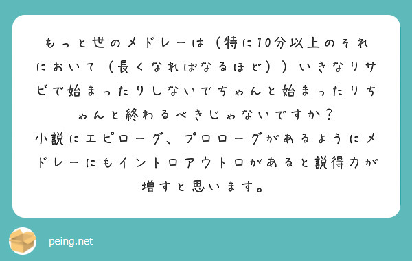 もっと世のメドレーは 特に10分以上のそれにおいて 長くなればなるほど いきなりサビで始まったりしないでちゃん Peing 質問箱