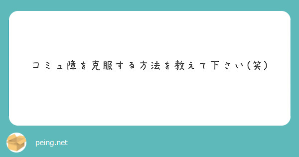 コミュ障を克服する方法を教えて下さい 笑 Peing 質問箱