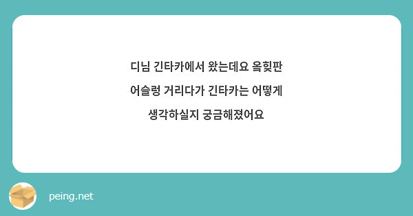 디님 긴타카에서 왔는데요 옼힞판 어슬렁 거리다가 긴타카는 어떻게 생각하실지 궁금해졌어요 | Peing -질문함-