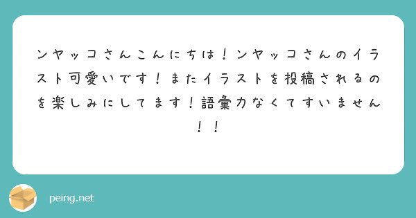 ンヤッコさんこんにちは！ンヤッコさんのイラスト可愛いです！またイラストを投稿されるのを楽しみにしてます！語彙力なくてすいません！！