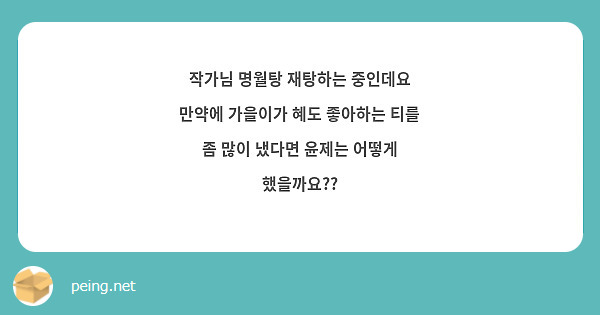 작가님 명월탕 재탕하는 중인데요 만약에 가을이가 혜도 좋아하는 티를 좀 많이 냈다면 윤제는 어떻게 | Peing -질문함-