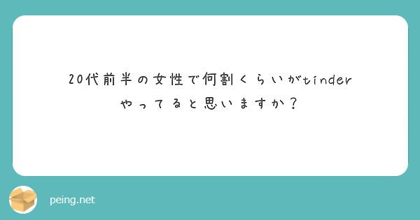 20代前半の女性で何割くらいがtinderやってると思いますか？