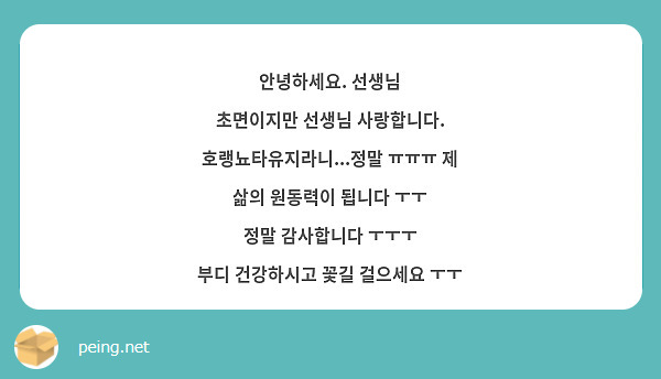 안녕하세요. 선생님 
초면이지만 선생님 사랑합니다. 
호랭뇨타유지라니...정말 ㅠㅠㅠ 제 삶의 원동력이 됩니다 ㅜㅜ 
정말 감사합니다 ㅜㅜㅜ
부디 건강하시고 꽃길 걸으세요 ㅜㅜ 
