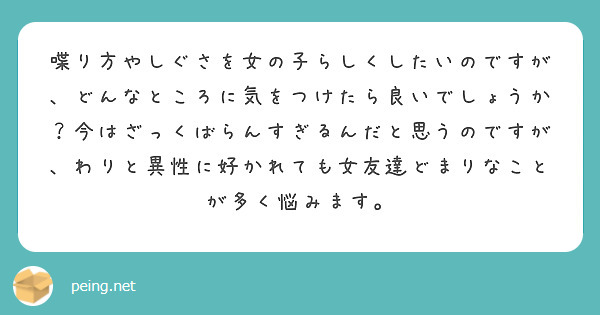 喋り方やしぐさを女の子らしくしたいのですが どんなところに気をつけたら良いでしょうか 今はざっくばらんすぎるんだ Peing 質問箱