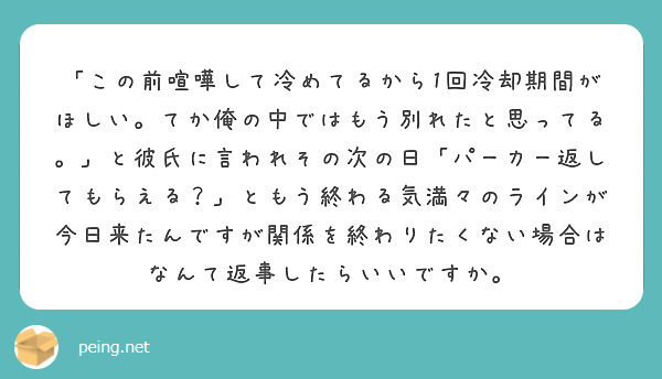 この前喧嘩して冷めてるから1回冷却期間がほしい てか俺の中ではもう別れたと思ってる と彼氏に言われその次の日 Peing 質問箱