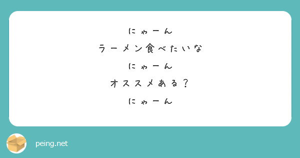にゃーん
ラーメン食べたいな
にゃーん
オススメある？
にゃーん