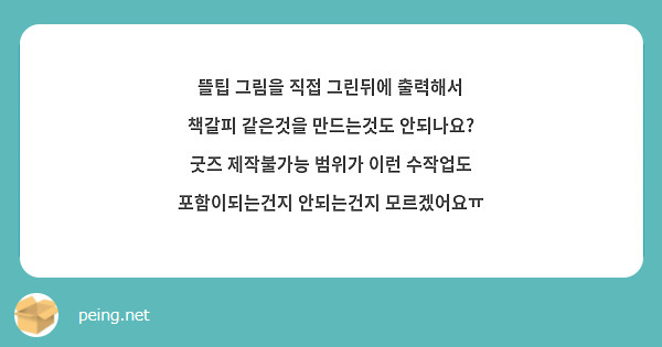 뜰팁 그림을 직접 그린뒤에 출력해서 책갈피 같은것을 만드는것도 안되나요? 굿즈 제작불가능 범위가 이런 | Peing -질문함- 뜰팁 그림을 직접 그린뒤에 출력해서 책갈피 같은것을 만드는것도 안되나요? 굿즈 제작불가능 범위가 이런 | Peing -질문함-