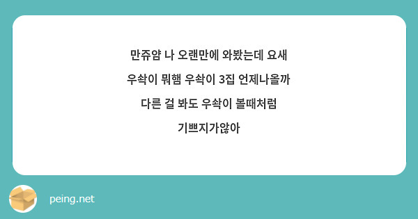만쥬얌 나 오랜만에 와봤는데 요새 우솩이 뭐햄 우솩이 3집 언제나올까 다른 걸 봐도 우솩이 볼때처럼 기쁘지가않아