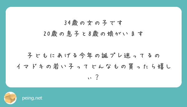 34歳の女の子です
20歳の息子と8歳の娘がいます

子どもにあげる今年の誕プレ迷ってるの
イマドキの若い子ってどんなもの貰ったら嬉しぃ？