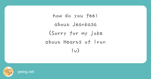 how do you feel about Jeankasa
(Sorry for my joke about Hearts of Iron IV)
