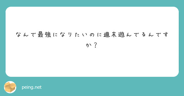 なんで最強になりたいのに週末遊んでるんですか Peing 質問箱