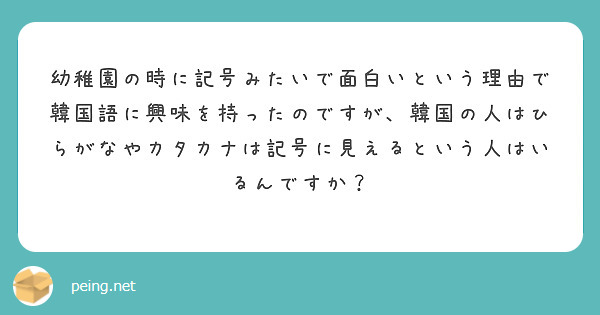 幼稚園の時に記号みたいで面白いという理由で韓国語に興味を持ったのですが 韓国の人はひらがなやカタカナは記号に見え Peing 質問箱 幼稚園の時に記号みたいで面白いという理由で韓国語に興味を持ったのですが 韓国の人はひらがなやカタカナは記号に見え Peing 質問箱