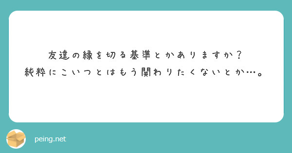 友達の縁を切る基準とかありますか 純粋にこいつとはもう関わりたくないとか Peing 質問箱