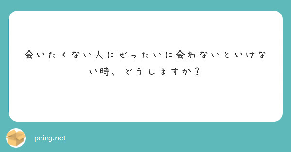 会いたくない人にぜったいに会わないといけない時、どうしますか？