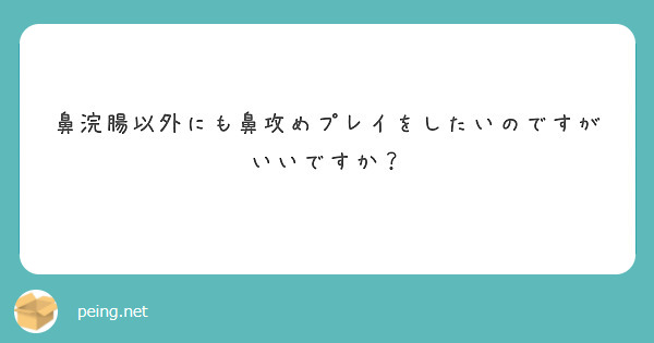 鼻浣腸以外にも鼻攻めプレイをしたいのですがいいですか？