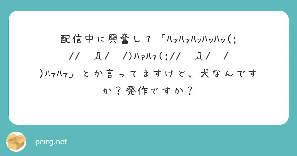 配信中に興奮して「ﾊｯﾊｯﾊｯﾊｯﾊｯ(;//́Д/̀/)ﾊｧﾊｧ(;//́Д/̀/)ﾊｧﾊｧ」とか言ってますけど、犬なんですか？発作ですか？