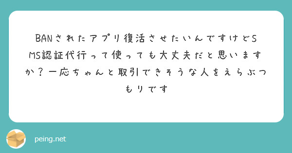 BANされたアプリ復活させたいんですけどSMS認証代行って使っても大丈夫だと思いますか？一応ちゃんと取引できそうな人をえらぶつもりです