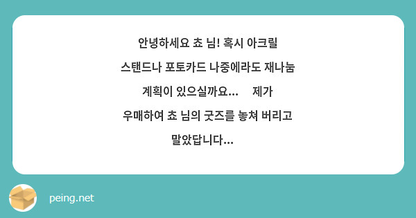 안녕하세요 쵸 님! 혹시 아크릴 스탠드나 포토카드 나중에라도 재나눔 계획이 있으실까요...😭 제가 우매하여 쵸 님의 굿즈를 놓쳐 버리고 말았답니다...😭
