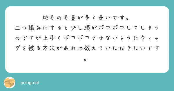 地毛の毛量が多く長いです。
三つ編みにすると少し頭がボコボコしてしまうのですが上手くボコボコさせないようにウィッグを被る方法があれば教えていただきたいです。