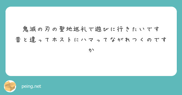 鬼滅の刃の聖地巡礼で遊びに行きたいです 昔と違ってホストにハマってながれつくのですか Peing 質問箱