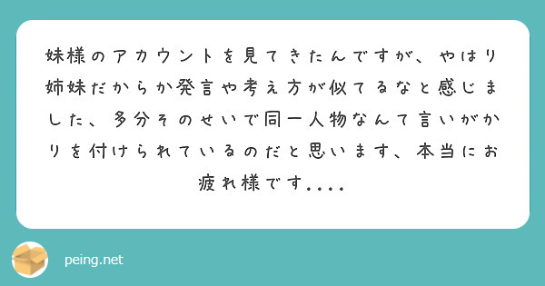 妹様のアカウントを見てきたんですが、やはり姉妹だからか発言や考え方が似てるなと感じました、多分そのせいで同一人物なんて言いがかりを付けられているのだと思います、本当にお疲れ様です....