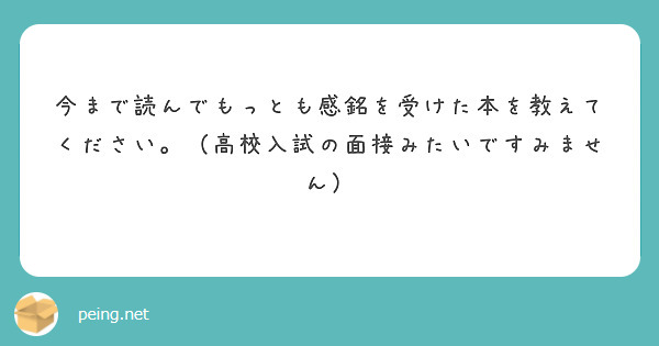 今まで読んでもっとも感銘を受けた本を教えてください 高校入試の面接みたいですみません Peing 質問箱