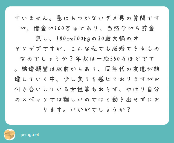 すいません 愚にもつかないダメ男の質問ですが 借金が100万ほどあり 当然ながら貯金無し 180cm100kgの Peing 質問箱