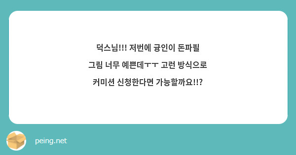 덕스님!!! 저번에 귱인이 돈파필 그림 너무 예쁜데ㅜㅜ 고런 방식으로 커미션 신청한다면 가능할까요!!?
