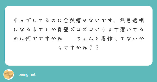 チュブしてるのに全然痩せないです、無色透明になるまでとか胃壁ズコズコいうまで濯いでるのに何でですかね😭😭ちゃんと底作ってないからですかね？？
