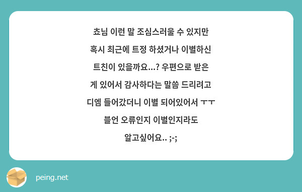 쵸님 이런 말 조심스러울 수 있지만 혹시 최근에 트정 하셨거나 이별하신 트친이 있을까요...? 우편으로 받은 게 있어서 감사하다는 말씀 드리려고 디엠 들어갔더니 이별 되어있어서 ㅜㅜ 블언 오류인지 이별인지라도 알고싶어요.. ;-;