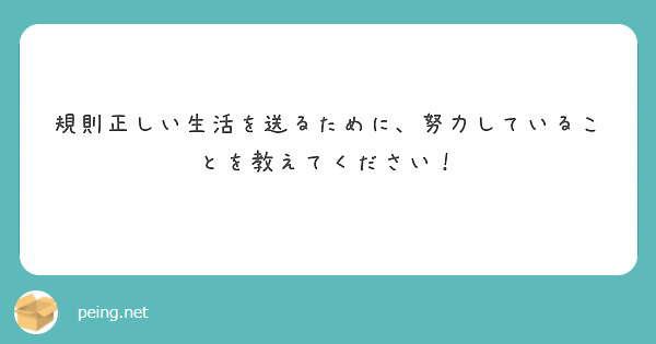 規則正しい生活を送るために 努力していることを教えてください Peing 質問箱