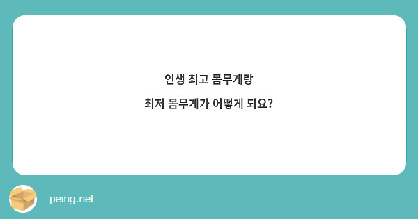 인생 최고 몸무게랑
최저 몸무게가 어떻게 되요?