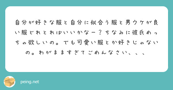 自分が好きな服と自分に似合う服と男ウケが良い服どれとればいいかなー ちなみに彼氏めっちゃ欲しいの でも可愛い服と Peing 質問箱