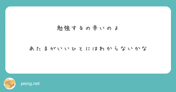 勉強するの辛いのよ あたまがいいひとにはわからないかな Peing 質問箱