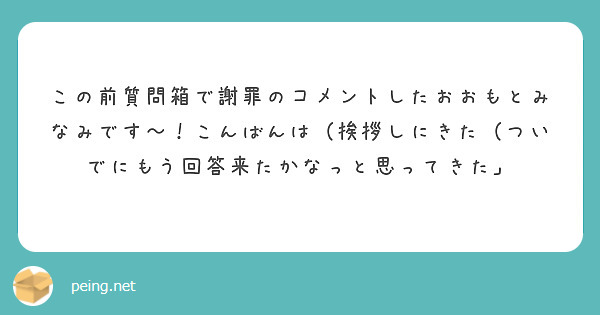 この前質問箱で謝罪のコメントしたおおもとみなみです〜！こんばんは（挨拶しにきた（ついでにもう回答来たかなっと思ってきた」