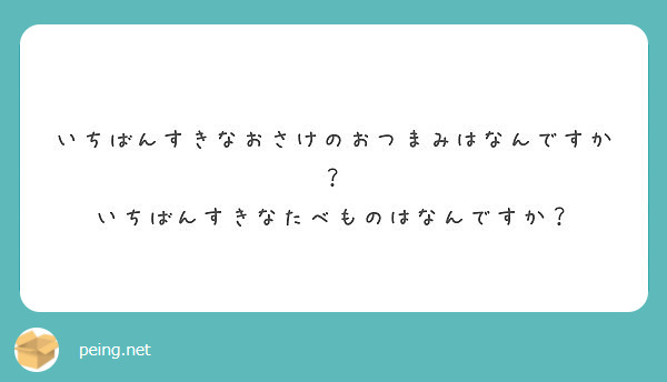 いちばんすきなおさけのおつまみはなんですか？
いちばんすきなたべものはなんですか？