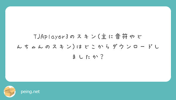 Tjaplayer3のスキン 主に音符やどんちゃんのスキン はどこからダウンロードしましたか Peing 質問箱