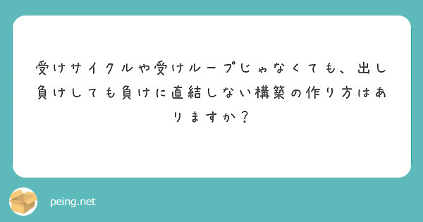 受けサイクルや受けループじゃなくても 出し負けしても負けに直結しない構築の作り方はありますか Peing 質問箱