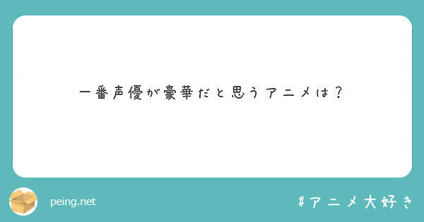 一番声優が豪華だと思うアニメは Peing 質問箱