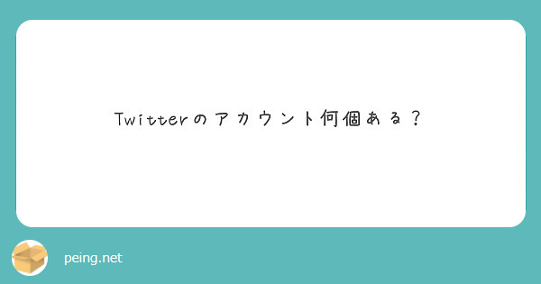 Twitterのアカウント何個ある Peing 質問箱